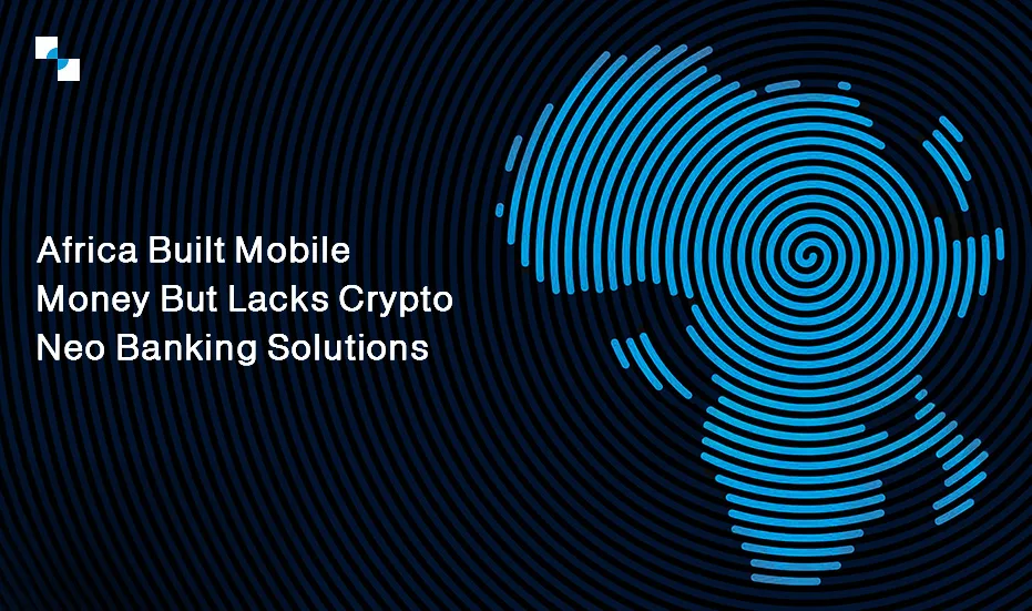 Africa Built Mobile Money Lacks Crypto Neo Banking Solutions