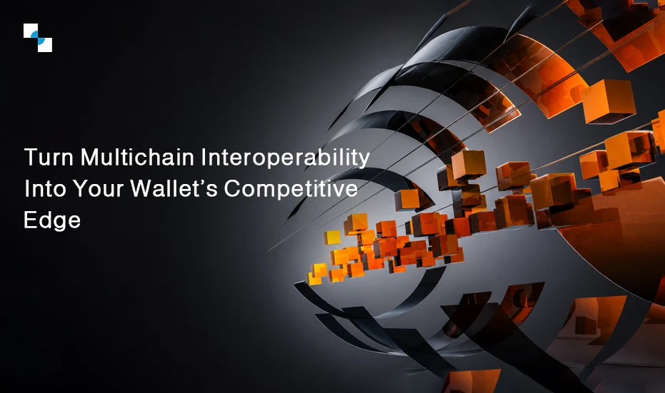 Multichain Interoperability Into Your Wallet’s Competitive Edge